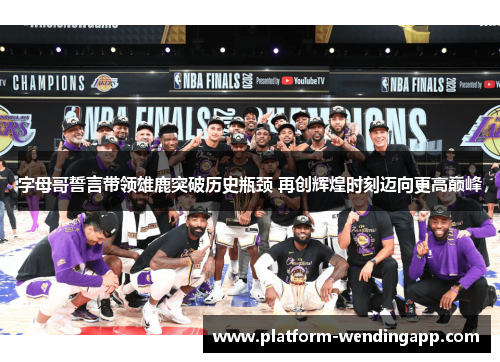 字母哥誓言带领雄鹿突破历史瓶颈 再创辉煌时刻迈向更高巅峰