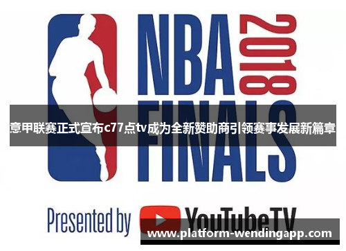 意甲联赛正式宣布c77点tv成为全新赞助商引领赛事发展新篇章