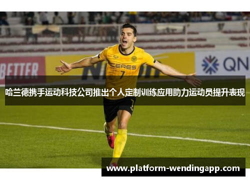 哈兰德携手运动科技公司推出个人定制训练应用助力运动员提升表现
