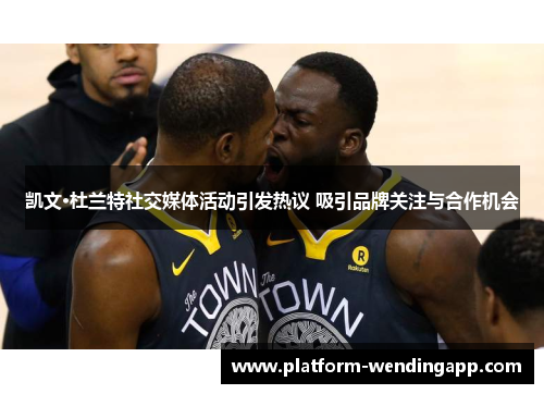 凯文·杜兰特社交媒体活动引发热议 吸引品牌关注与合作机会