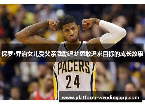 保罗·乔治女儿受父亲激励追梦勇敢追求目标的成长故事