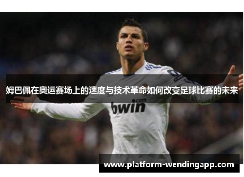 姆巴佩在奥运赛场上的速度与技术革命如何改变足球比赛的未来