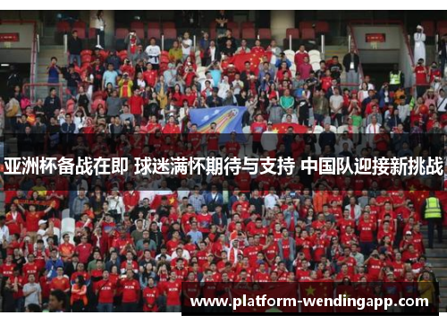 亚洲杯备战在即 球迷满怀期待与支持 中国队迎接新挑战