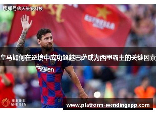 皇马如何在逆境中成功超越巴萨成为西甲霸主的关键因素