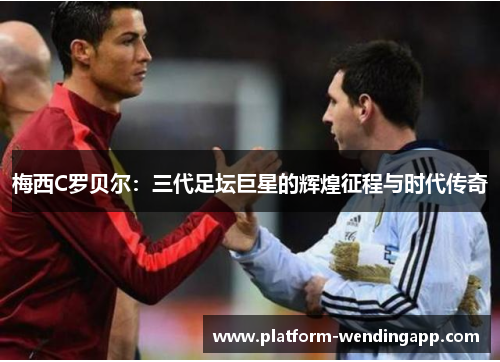 梅西C罗贝尔：三代足坛巨星的辉煌征程与时代传奇