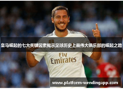 皇马崛起的七大关键因素揭示足球历史上最伟大俱乐部的崛起之路
