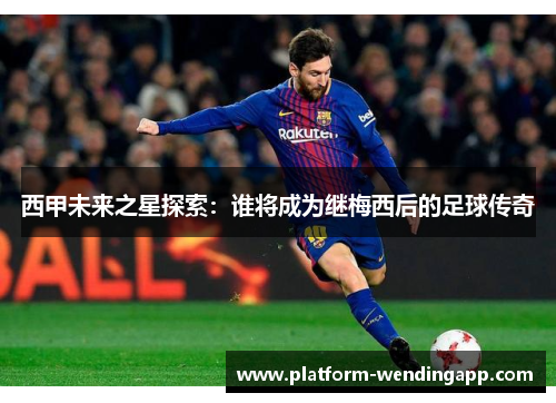 西甲未来之星探索：谁将成为继梅西后的足球传奇
