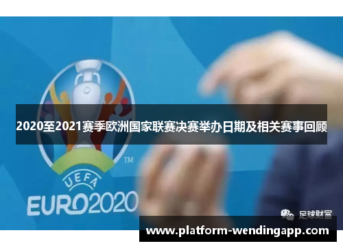 2020至2021赛季欧洲国家联赛决赛举办日期及相关赛事回顾