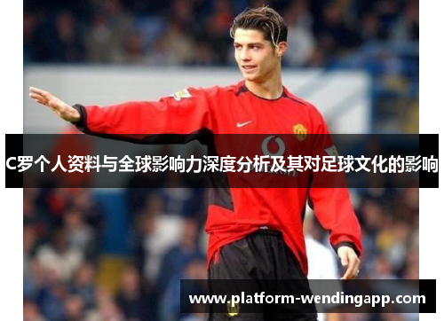 C罗个人资料与全球影响力深度分析及其对足球文化的影响