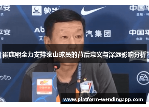 崔康熙全力支持泰山球员的背后意义与深远影响分析