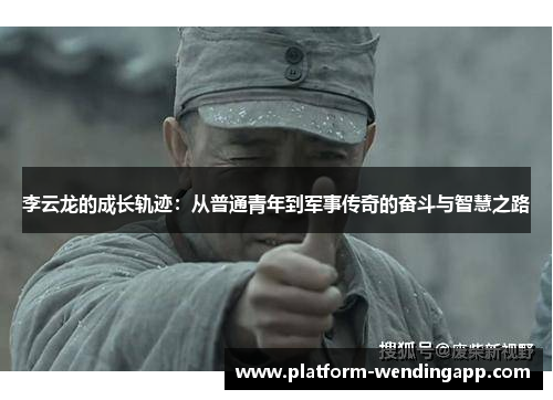 李云龙的成长轨迹：从普通青年到军事传奇的奋斗与智慧之路