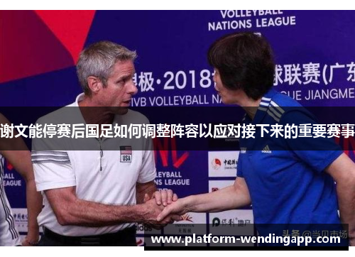 谢文能停赛后国足如何调整阵容以应对接下来的重要赛事