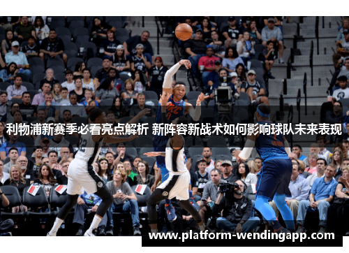 利物浦新赛季必看亮点解析 新阵容新战术如何影响球队未来表现