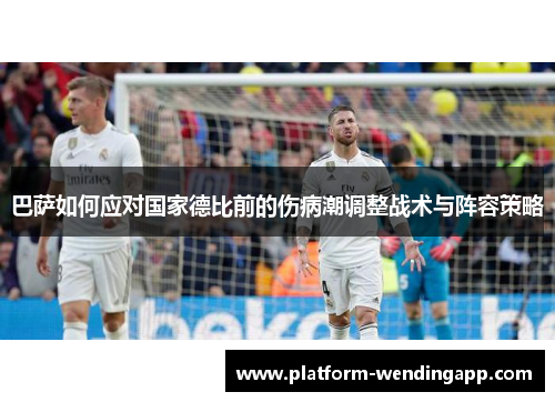 巴萨如何应对国家德比前的伤病潮调整战术与阵容策略