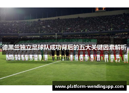 德黑兰独立足球队成功背后的五大关键因素解析