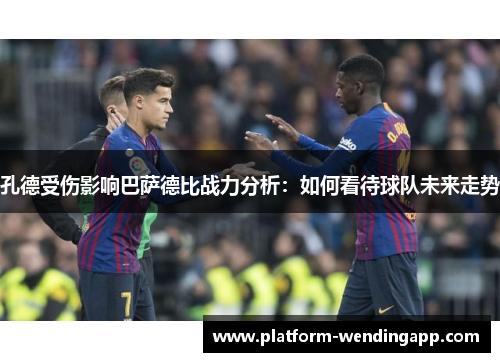 孔德受伤影响巴萨德比战力分析：如何看待球队未来走势