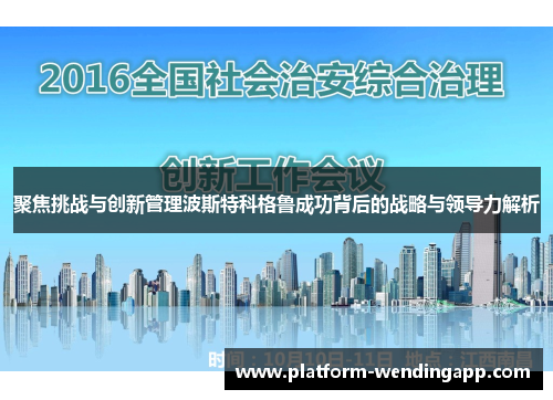聚焦挑战与创新管理波斯特科格鲁成功背后的战略与领导力解析