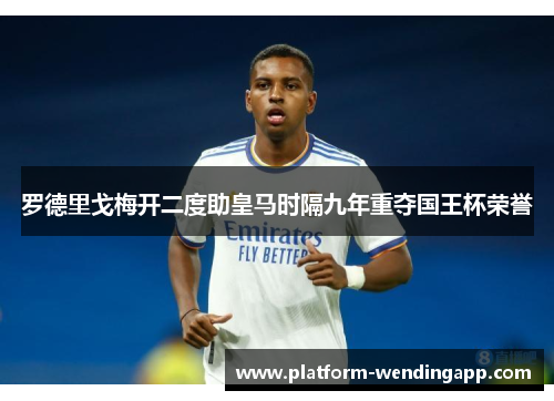 罗德里戈梅开二度助皇马时隔九年重夺国王杯荣誉