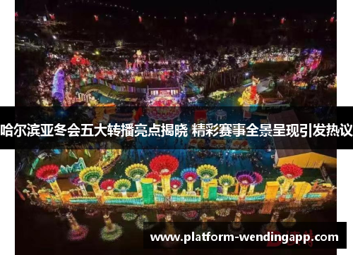 哈尔滨亚冬会五大转播亮点揭晓 精彩赛事全景呈现引发热议