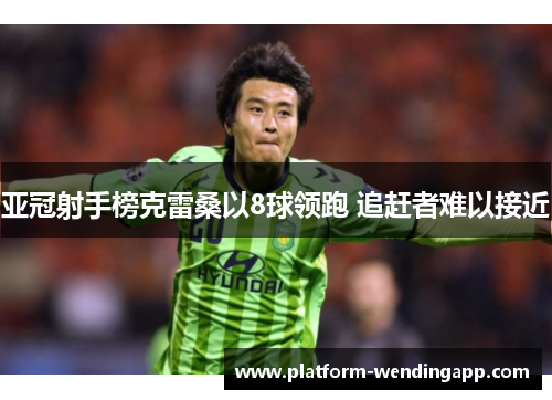 亚冠射手榜克雷桑以8球领跑 追赶者难以接近