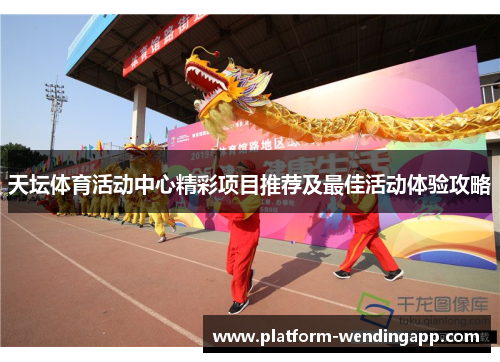 天坛体育活动中心精彩项目推荐及最佳活动体验攻略