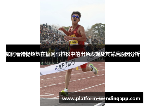 如何看待杨绍辉在福冈马拉松中的出色表现及其背后原因分析