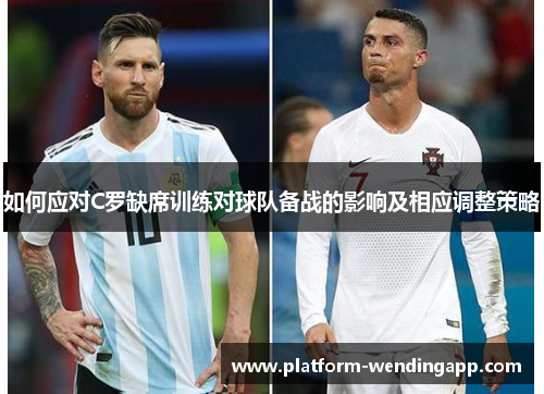 如何应对C罗缺席训练对球队备战的影响及相应调整策略