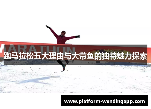 跑马拉松五大理由与大带鱼的独特魅力探索