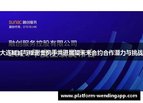 大连鲲城与穆谢奎携手共进展望未来合约合作潜力与挑战