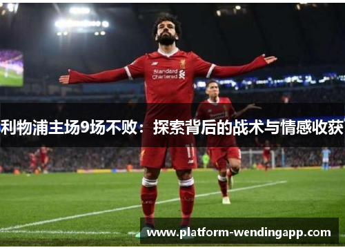 利物浦主场9场不败：探索背后的战术与情感收获
