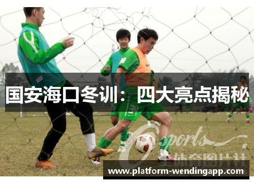 国安海口冬训：四大亮点揭秘