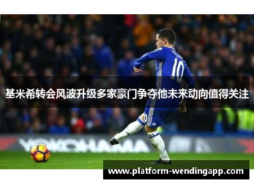 基米希转会风波升级多家豪门争夺他未来动向值得关注