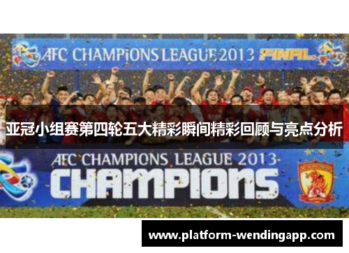 亚冠小组赛第四轮五大精彩瞬间精彩回顾与亮点分析