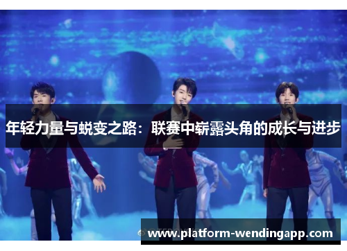 年轻力量与蜕变之路：联赛中崭露头角的成长与进步