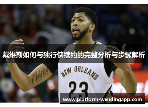 戴维斯如何与独行侠续约的完整分析与步骤解析