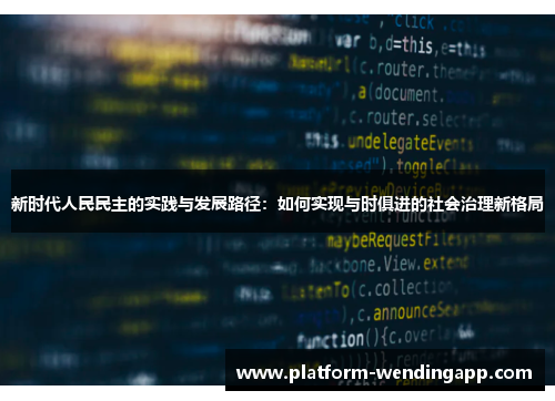 新时代人民民主的实践与发展路径：如何实现与时俱进的社会治理新格局