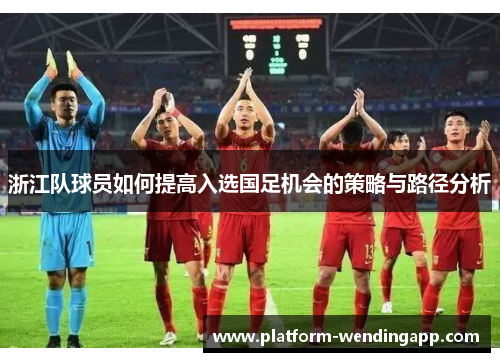 浙江队球员如何提高入选国足机会的策略与路径分析