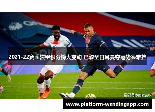 2021-22赛季法甲积分榜大变动 巴黎圣日耳曼夺冠势头难挡