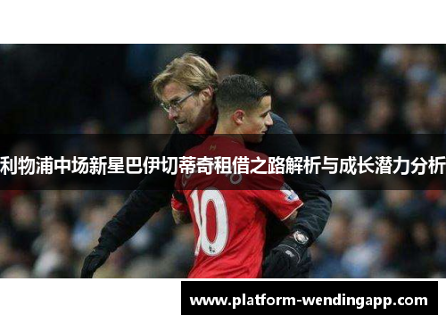 利物浦中场新星巴伊切蒂奇租借之路解析与成长潜力分析