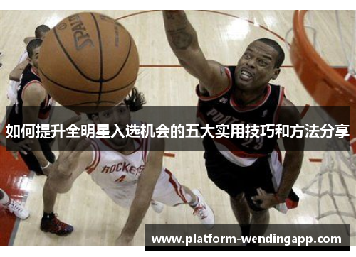 如何提升全明星入选机会的五大实用技巧和方法分享