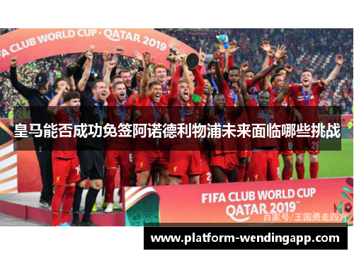 皇马能否成功免签阿诺德利物浦未来面临哪些挑战