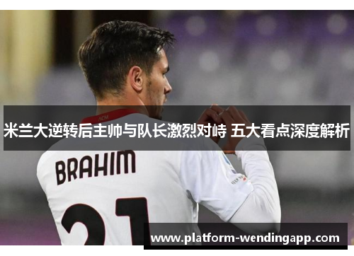 米兰大逆转后主帅与队长激烈对峙 五大看点深度解析