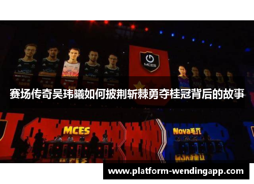 赛场传奇吴玮曦如何披荆斩棘勇夺桂冠背后的故事