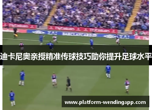 迪卡尼奥亲授精准传球技巧助你提升足球水平