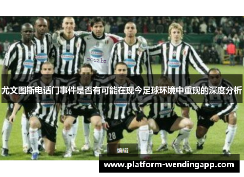尤文图斯电话门事件是否有可能在现今足球环境中重现的深度分析