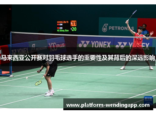 马来西亚公开赛对羽毛球选手的重要性及其背后的深远影响