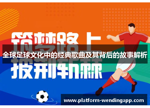 全球足球文化中的经典歌曲及其背后的故事解析