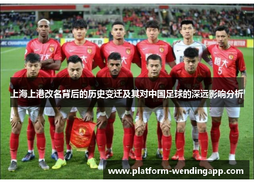 上海上港改名背后的历史变迁及其对中国足球的深远影响分析