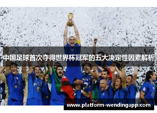 中国足球首次夺得世界杯冠军的五大决定性因素解析