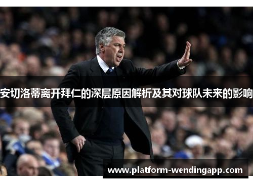 安切洛蒂离开拜仁的深层原因解析及其对球队未来的影响